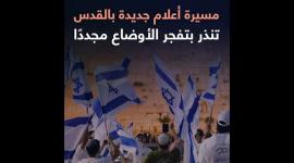 مسيرة أعلام جديدة بالقدس تنذر بتفجر الأوضاع مجددًا