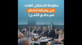 حكومة الاحتلال تهدد: من يعرضنا للخطر سيدفع الثمن!