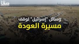 كيف حاولت "إسرائيل" وقف مسيرة العودة؟