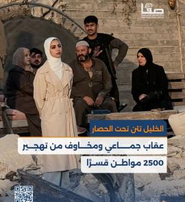 الخليل تئن تحت الحصار.. عقاب جماعي ومخاوف من تهجير 2500 مواطن قسرًا