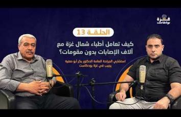 غزة بودكاست| الحلقة 13 | كيف تعامل أطباء شمال غزة مع آلاف الإصابات بدون مقومات؟
