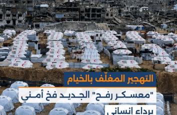 التهجير المغلّف بالخيام.. "معسكر رفح" الجديد فخ أمني برداء إنساني