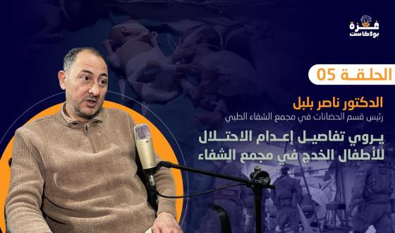 غزة بودكاست| ناصر بلبل يروي تفاصيل إعدام الخدج بمستشفى الشفاء