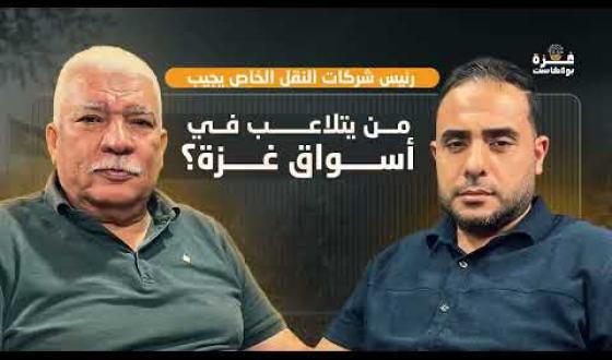 غزة بودكاست| الحلقة 24| من يتلاعب في أسواق غزة؟ .. رئيس شركات النقل الخاص يجيب