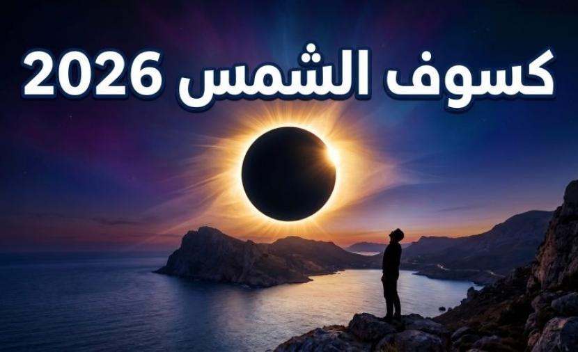 موعد كسوف الشمس 2026 في الدول العربية ومساره